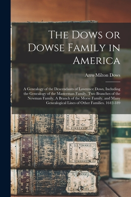 The Dows or Dowse Family in America: A Genealogy of the Descendants of Lawrence Dows, Including the Genealogy of the Masterman Family, two Branches of - Azro Milton Dows