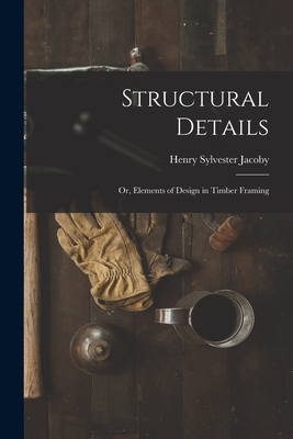 Structural Details; Or, Elements of Design in Timber Framing - Henry Sylvester Jacoby