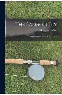 Coperta cărții 'The Salmon Fly: How to Dress It and How to Use It - George M. Kelson'
