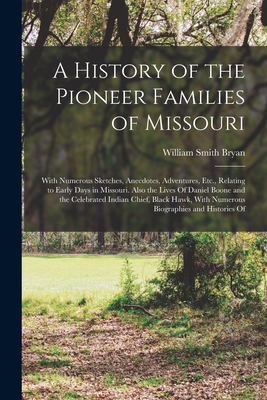 A History of the Pioneer Families of Missouri: With Numerous Sketches, Anecdotes, Adventures, Etc., Relating to Early Days in Missouri. Also the Lives - William Smith Bryan