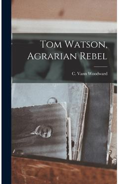 Coperta cărții 'Tom Watson, Agrarian Rebel - C. Vann (comer Vann) 1908- Woodward'
