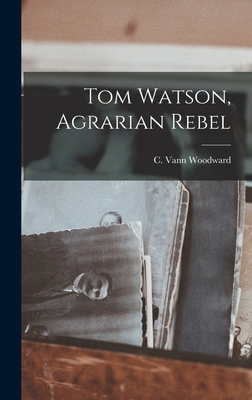 Coperta cărții 'Tom Watson, Agrarian Rebel - C. Vann (comer Vann) 1908- Woodward'