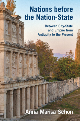 Nations Before the Nation-State: Between City-State and Empire from Antiquity to the Present - Anna Marisa Schn