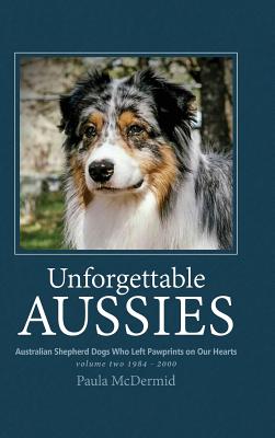 Unforgettable Aussies Volume II: Australian Shepherd Dogs Who Left Pawprints on Our Hearts - Paula J. Mcdermid