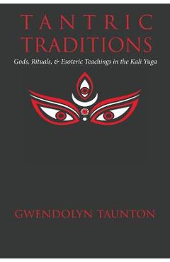 Coperta cărții 'Tantric Traditions: Gods, Rituals, & Esoteric Teachings in the Kali Yuga - Gwendolyn Taunton'