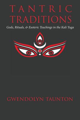 Coperta cărții 'Tantric Traditions: Gods, Rituals, & Esoteric Teachings in the Kali Yuga - Gwendolyn Taunton'