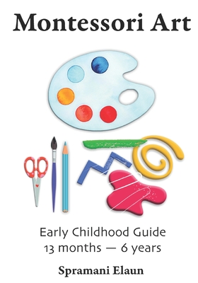 Montessori Art: Early Childhood Art Guide - Visual Arts Guide For Teaching 13 month olds - 6 years - Spramani Elaun