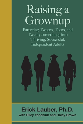 Raising a Grownup: Parenting Tweens, Teens, and Twenty-somethings into Thriving, Successful, Independent Adults - Riley Yonchiuk