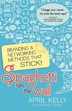 Coperta cărții 'Spaghetti on the Wall: Branding and Networking Methods that Stick - April Kelly'