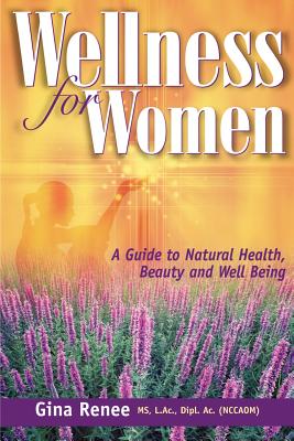 Wellness for Women - A Guide to Natural Health, Beauty and Well Being - Gina Renee