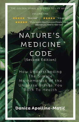 Nature's Medicine Code: How Understanding the Simple Mathematics of the Universe Brings You Back to Health - Danica Apolline-matic