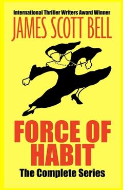 Coperta cărții 'Force of Habit: The Complete Series - James Scott Bell'