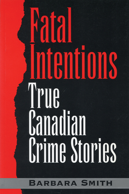 Fatal Intentions: True Canadian Crime Stories - Barbara Smith
