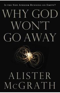 Coperta cărții 'Why God Won't Go Away: Is the New Atheism Running on Empty? - Alister E. Mcgrath'