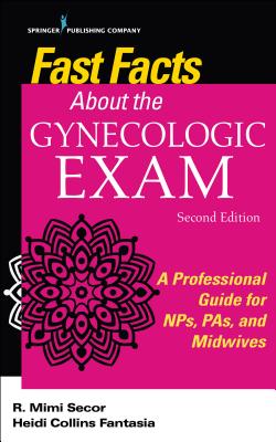 Fast Facts about the Gynecologic Exam: A Professional Guide for Nps, Pas, and Midwives - R. Mimi Secor