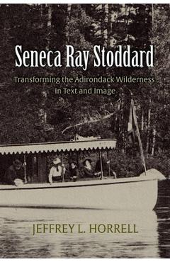 Coperta cărții 'Seneca Ray Stoddard: Transforming the Adirondack Wilderness in Text and Image - Jeffrey L. Horrell'