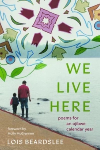 We Live Here: Poems for an Ojibwe Calendar Year - Lois Beardslee