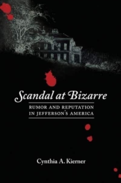 Scandal at Bizarre: Rumor and Reputation in Jefferson's America - Cynthia A. Kierner