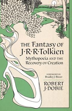 Coperta cărții 'The Fantasy of J.R.R. Tolkien: Mythopeia and the Recovery of Creation - Robert J. Dobie'