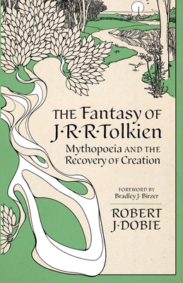 The Fantasy of J.R.R. Tolkien: Mythopeia and the Recovery of Creation - Robert J. Dobie