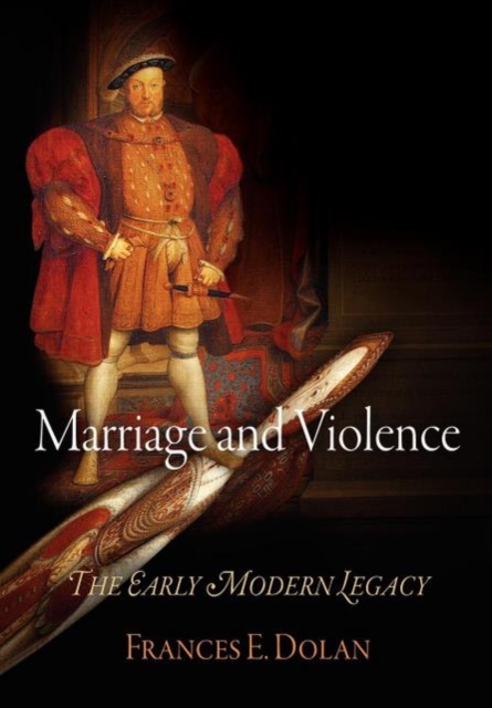 Marriage and Violence: The Early Modern Legacy - Frances E. Dolan