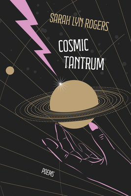 Cosmic Tantrum: Poems - Sarah Lyn Rogers