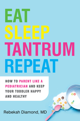 Eat Sleep Tantrum Repeat: How to Parent Like a Pediatrician and Keep Your Toddler Happy and Healthy - Rebekah Diamond