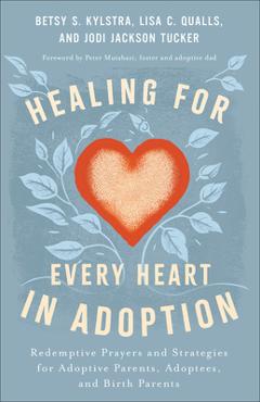 Healing for Every Heart in Adoption: Redemptive Prayers and Strategies for Adoptive Parents, Adoptees, and Birth Parents - Betsy S. Kylstra