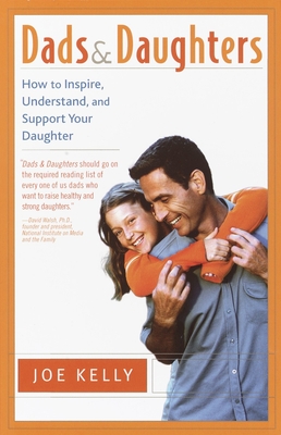 Dads and Daughters: How to Inspire, Understand, and Support Your Daughter When She's Growing Up So Fast - Joe Kelly