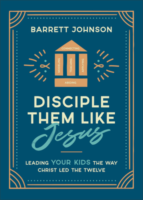 Disciple Them Like Jesus: Leading Your Kids the Way Christ Led the Twelve - Barrett Johnson