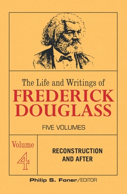 The Life and Writings of Frederick Douglass, Volume 4: Reconstruction and After - Frederick Douglass