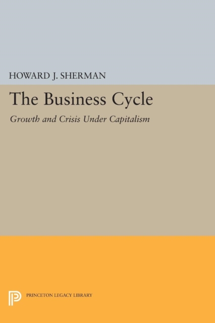 The Business Cycle: Growth and Crisis Under Capitalism - Howard J. Sherman