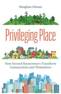 Coperta cărții 'Privileging Place: How Second Homeowners Transform Communities and Themselves - Meaghan Stiman'