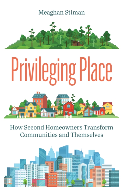 Privileging Place: How Second Homeowners Transform Communities and Themselves - Meaghan Stiman