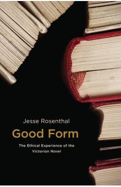 Poza produsului Good Form: The Ethical Experience of the Victorian Novel - Jesse Rosenthal