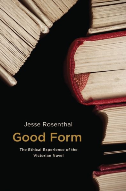 Good Form: The Ethical Experience of the Victorian Novel - Jesse Rosenthal