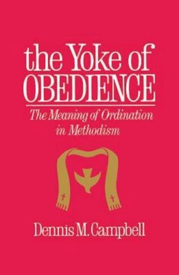 Yoke of Obedience: The Meaning of Ordination in Methodism - Dennis M. Campbell