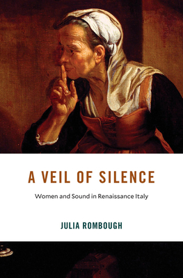 A Veil of Silence: Women and Sound in Renaissance Italy - Julia Rombough