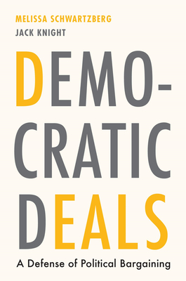 Democratic Deals: A Defense of Political Bargaining - Melissa Schwartzberg