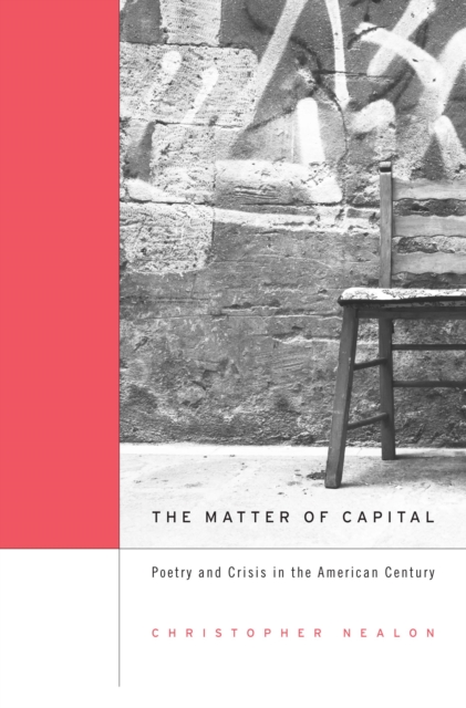 Matter of Capital: Poetry and Crisis in the American Century - Christopher Nealon