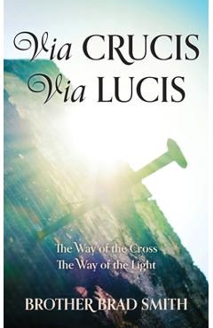 Coperta cărții 'Via Crucis Via Lucis: The Way of the Cross The Way of the Light - Brother Brad Smith'