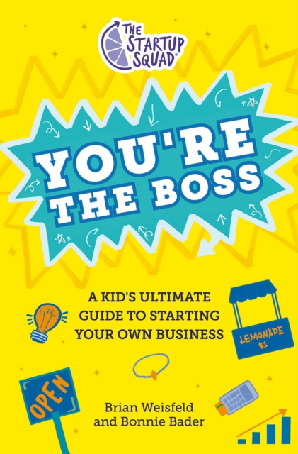 The Startup Squad: You're the Boss: A Kid's Ultimate Guide to Starting Your Own Business - Brian Weisfeld