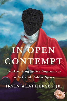 In Open Contempt: Confronting White Supremacy in Art and Public Space - Irvin Weathersby