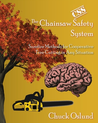 The Chainsaw Safety System: Surefire Methods for Cooperative Tree Cutting in Any Situation - Chuck Oslund