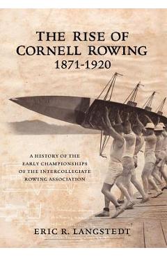 Coperta cărții 'The Rise of Cornell Rowing 1871-1920: A History of the Early Championships of The Intercollegiate Rowing Association -'