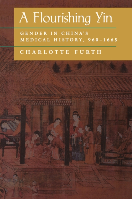 A Flourishing Yin: Gender in China's Medical History: 960-1665 - Charlotte Furth