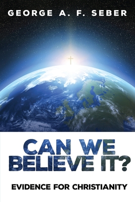 Can We Believe It?: Evidence for Christianity - George A. F. Seber