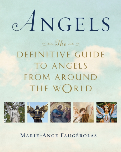 Angels: The Definitive Guide to Angels from Around the World - Marie-ange Faugerolas