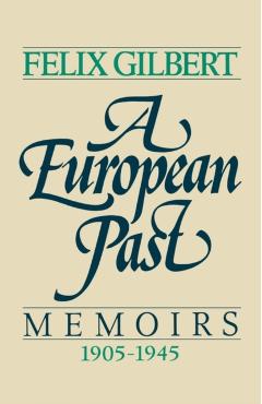 Coperta cărții 'A European Past: Memoirs, 1905-1945 - Felix Gilbert'