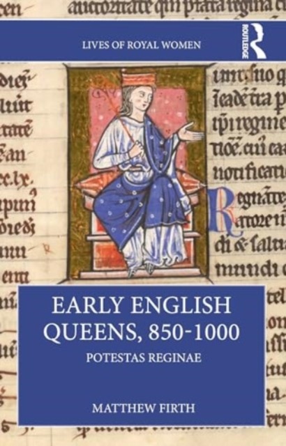 Early English Queens, 850-1000: Potestas Reginae - Matthew Firth